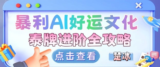 项目拆解：暴利AI小众赛道好运文化泰牌进阶变现全攻略-资源宝库