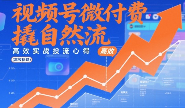 视频号微付费撬自然流，高效实战投流心得-资源宝库