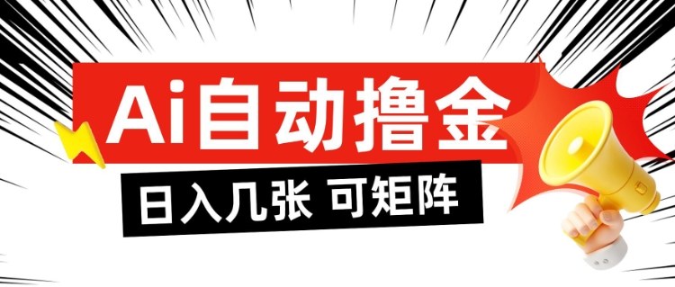 AI自动撸金，日入几张，全自动不占用时间，可矩阵批量放大操作【揭秘】-资源宝库