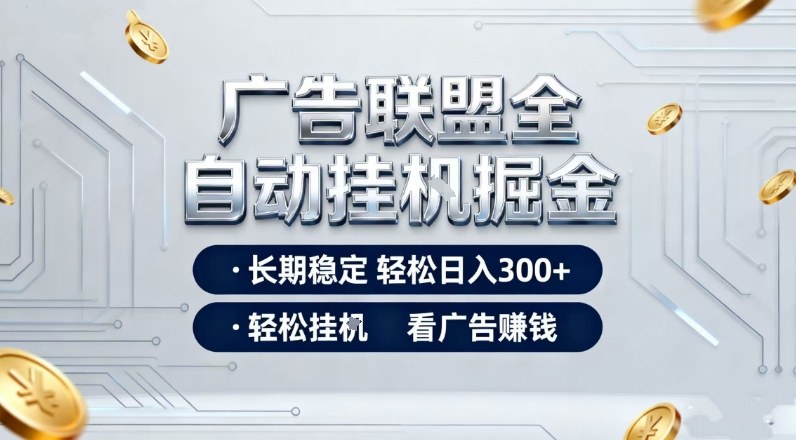 广告联盟全自动掘金项目，全程操作简单易上手，无需人工值守，长期稳定，每天300+【揭秘】-资源宝库