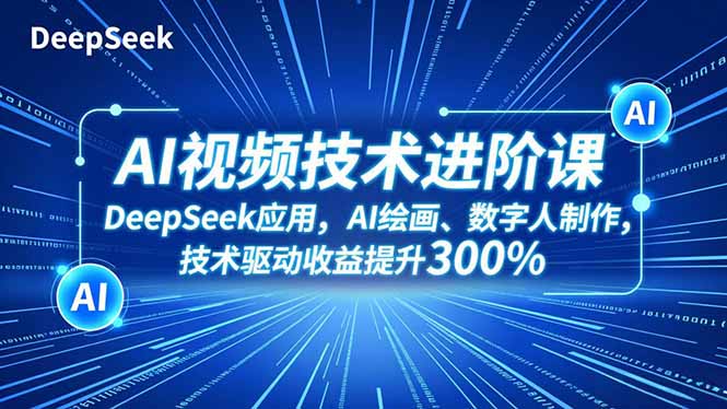AI视频技术进阶课，DeepSeek应用、AI绘画、数字人制作，技术驱动收益提升300%-资源宝库