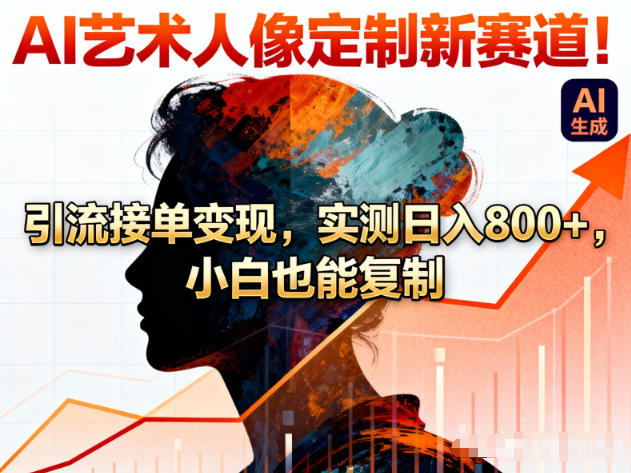 AI艺术人像定制新赛道！引流接单变现，实测日入8张+，小白也能复制-资源宝库
