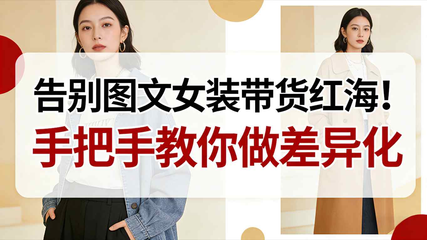 告别图文女装带货红海！手把手教你做差异化，新手也能弯道超车-资源宝库
