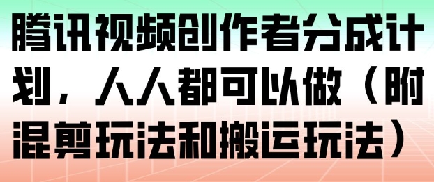 腾讯视频创作者分成计划，人人都可以做(附混剪玩法和搬运玩法)-资源宝库
