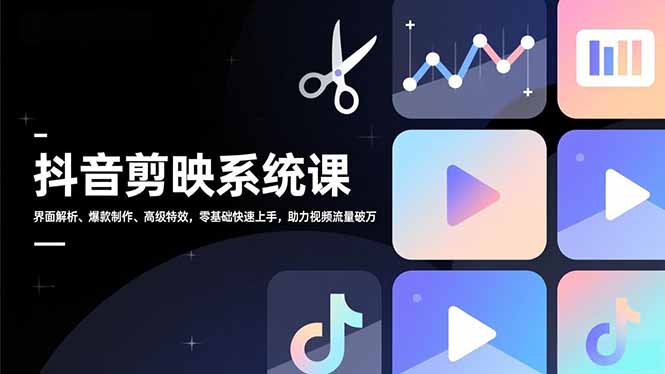 抖音剪映系统课，界面解析、爆款制作、高级特效，零基础快速上手，助力视频流量破万-资源宝库