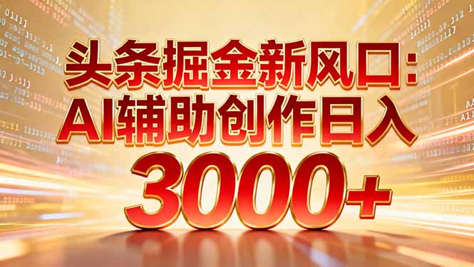 头条掘金新风口：AI辅助创作日入3000+，矩阵玩法当天启动隔天见效-资源宝库