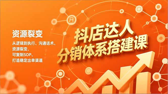 抖店达人分销体系搭建课，从逻辑到执行、沟通话术、资源裂变，可复制SOP，打造稳定出单渠道-资源宝库