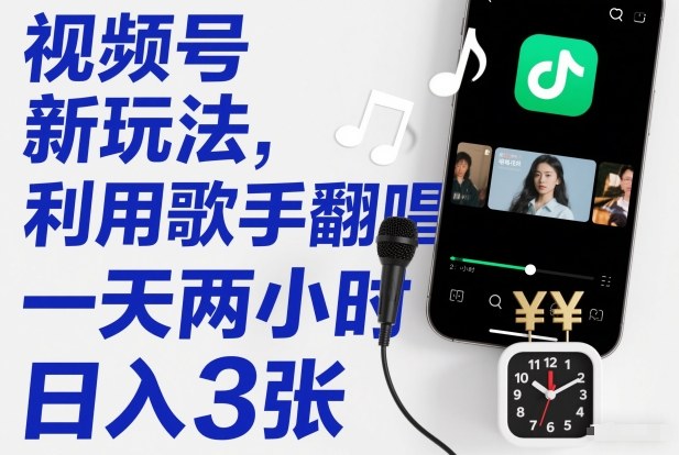 视频号新玩法，利用歌手翻唱，一天两小时，日入3张-资源宝库