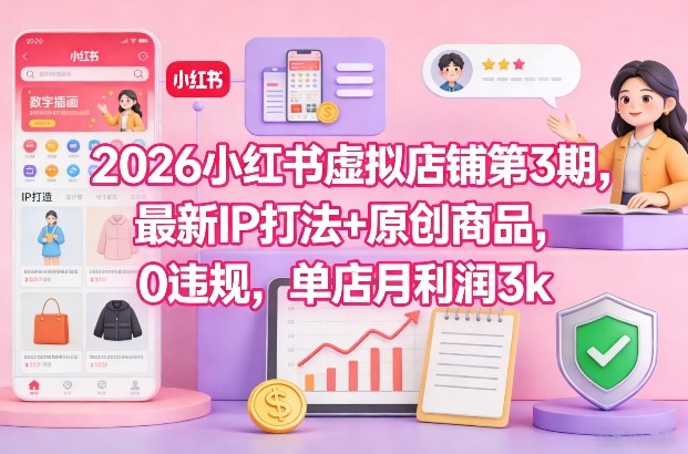 2026小红书虚拟店铺第3期，最新IP打法+原创商品，0违规，单店月利润3k+-资源宝库