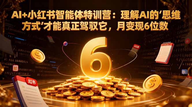AI+小红书智能体特训营2.0：理解AI的思维方式才能真正驾驭它，月变现6位数(更新-结营课-资源宝库