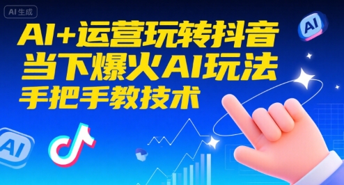 AI+运营玩转抖音，当下爆火AI玩法，手把手教技术(更新26年)-资源宝库