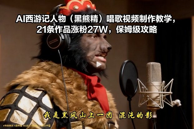AI西游记人物(黑熊精)唱歌视频制作教学，21条作品涨粉27W，保姆级攻略-资源宝库