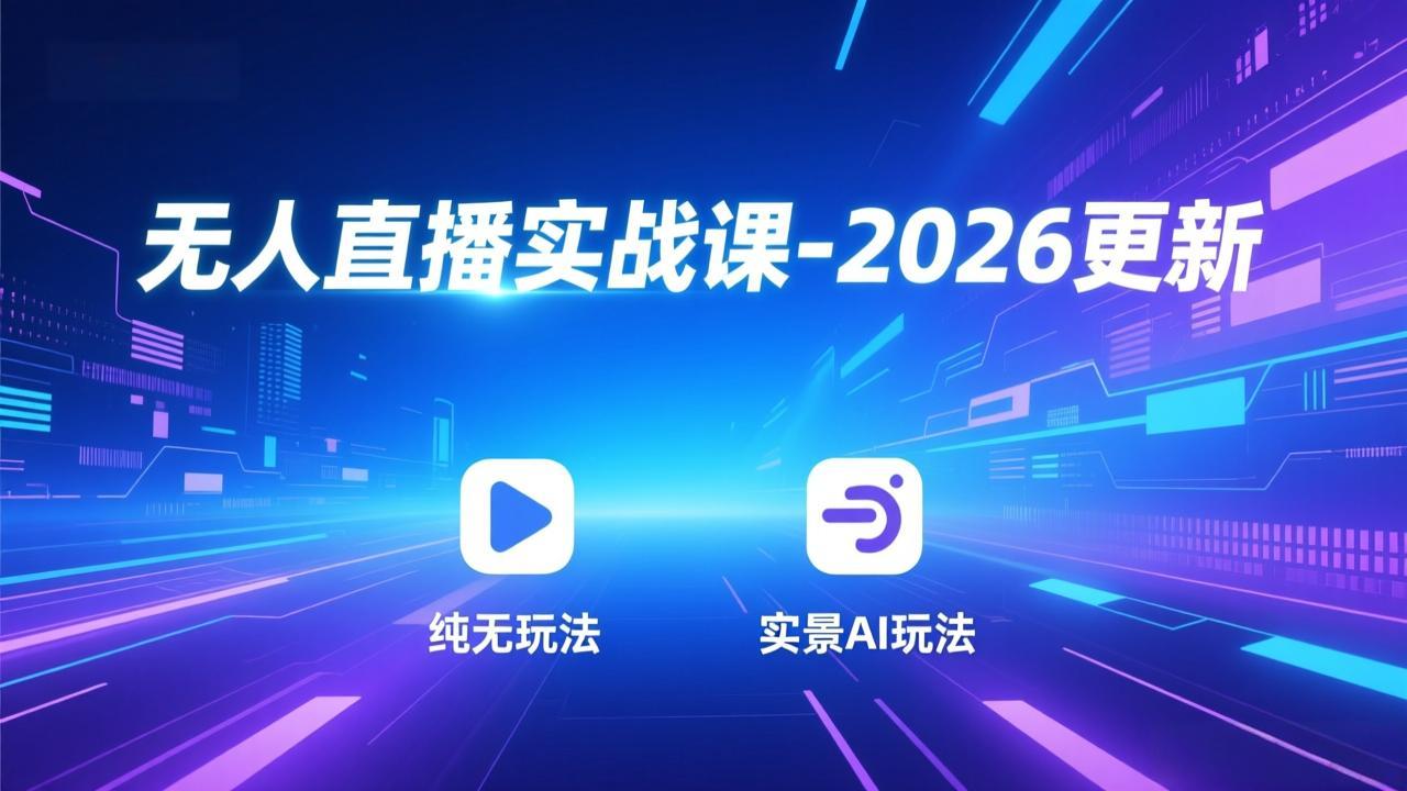 无人直播实战课-2026更新：纯无玩法、实景AI、真人玩法、绿幕玩法、真转无玩法、麒麟臂摇手等-资源宝库