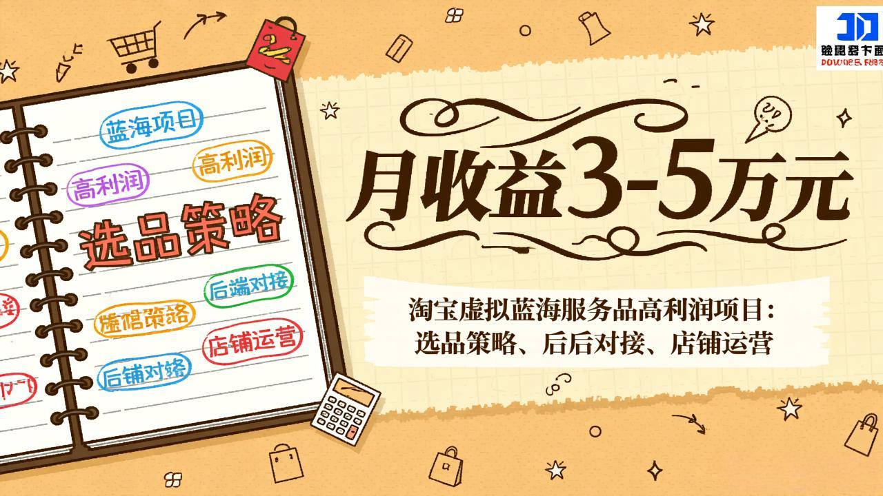 淘宝虚拟蓝海服务品高利润项目：选品策略、后端对接、店铺运营，月收益可达3-5万元-资源宝库