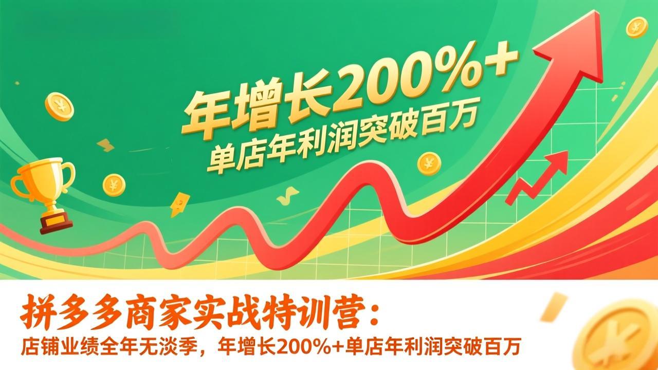 拼多多商家实战特训营：店铺业绩全年无淡季，年增长200%+单店年利润突破百万(26年更新-资源宝库
