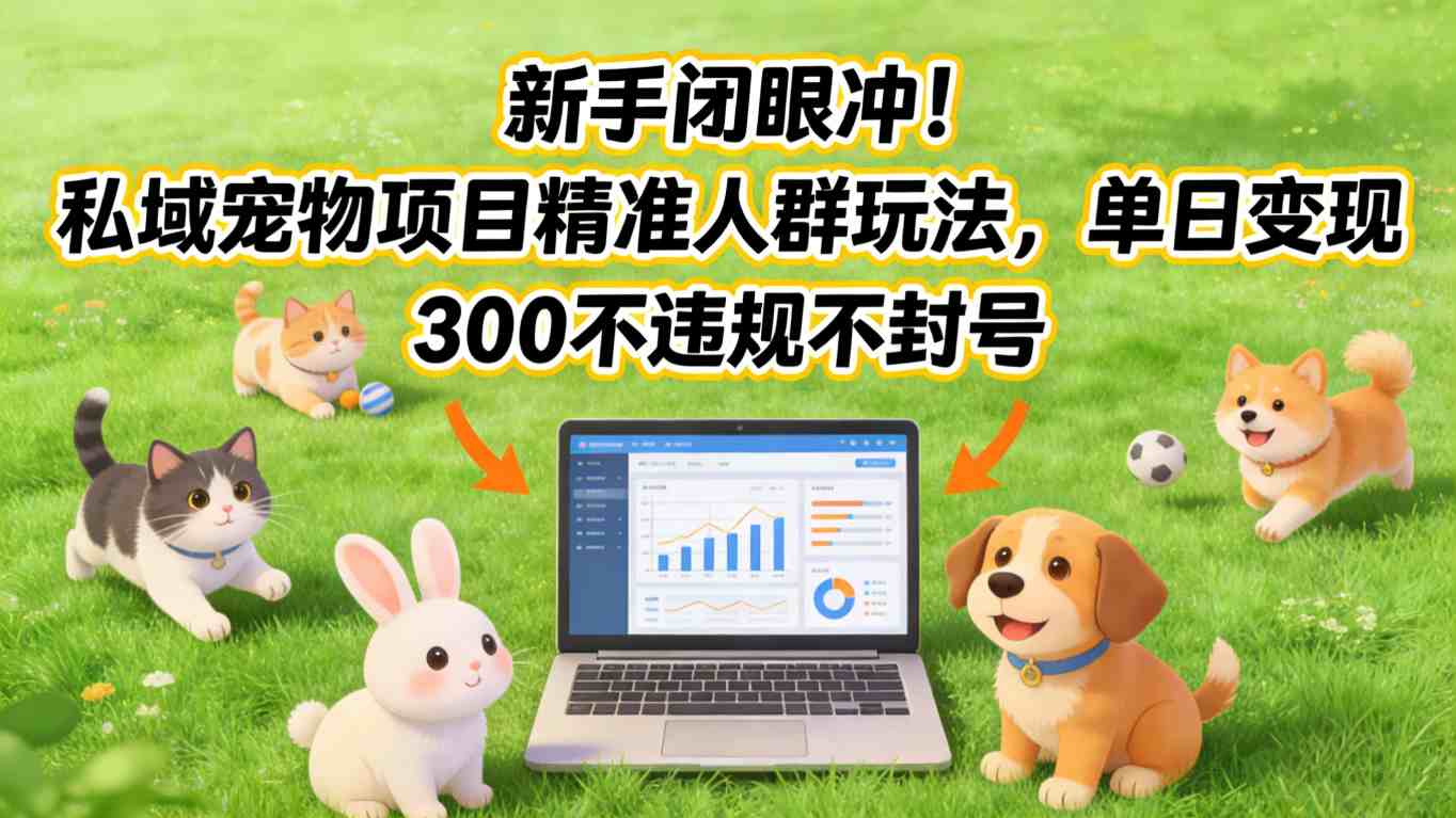 新手闭眼冲！私域宠物项目精准人群玩法，单日变现3张不违规不封号-资源宝库