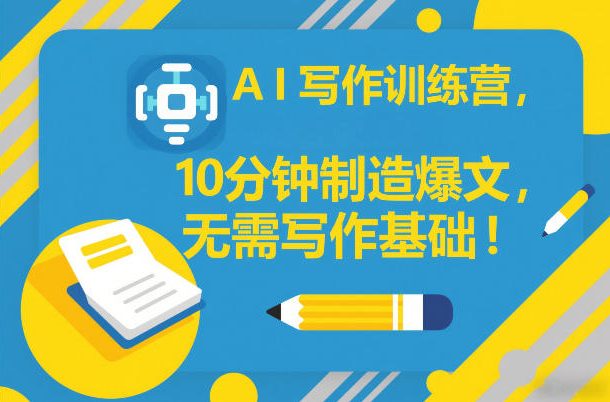 AI写作训练营，10分钟制造爆文，无需写作基础-资源宝库