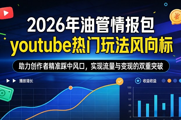 2026年油管情报包，youtube热门玩法风向标，助力创作者精准踩中风口，实现流量与变现的双重突破-资源宝库