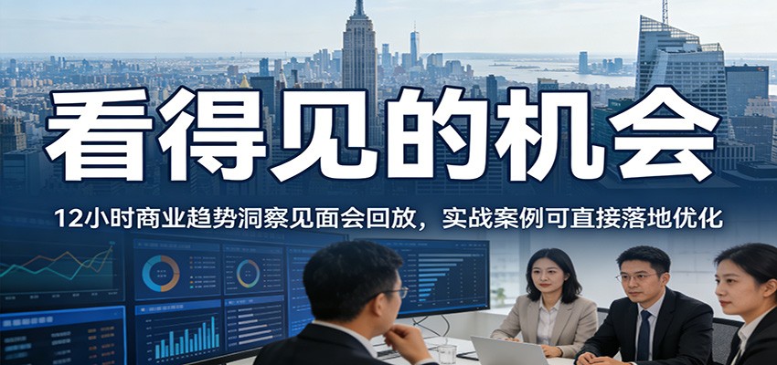 2026看得见的机会，12小时商业趋势洞察见面会回放，实战案例可直接落地优化-资源宝库