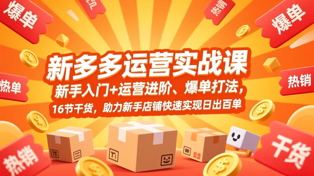 拼多多运营实战课，新手入门+运营进阶、爆单打法，16节干货，助力新手店铺快速实现日出百单-资源宝库