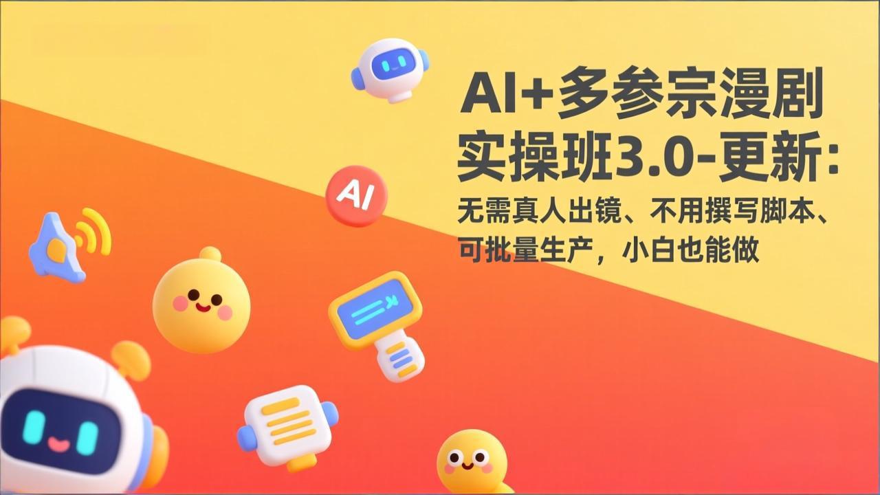 AI+多参宗漫剧实操班3.0-更新：无需真人出镜、不用撰写脚本、可批量生产，小白也能做-资源宝库