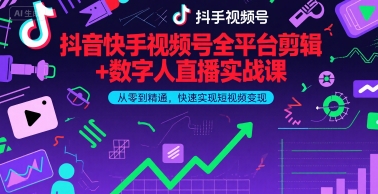 抖音快手视频号全平台剪辑+数字人直播实战课，从零到精通，快速实现短视频变现(更新2026年)​-资源宝库