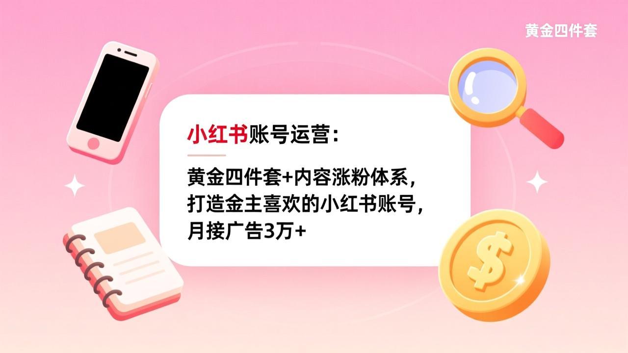 小红书账号运营：黄金四件套+内容涨粉体系，打造金主喜欢的小红书账号，月接广告3万+-资源宝库