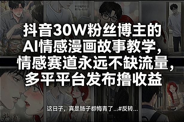 抖音30W粉丝博主的AI情感漫画故事教学，情感赛道永远不缺流量，多平台发布撸收益！-资源宝库