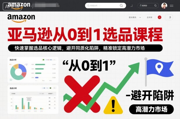 亚马逊从0到1选品课程，快速掌握选品核心逻辑，避开同质化陷阱，精准锁定高潜力市场(更新)-资源宝库