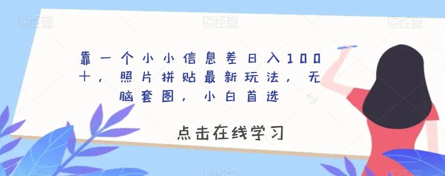 靠一个小小信息差日入100＋，照片拼贴最新玩法，无脑套图，小白首选【揭秘】-资源宝库