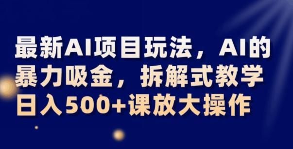 最新AI项目玩法，AI的暴力吸金，拆解式教学，日入500+可放大操作【揭秘】-资源宝库