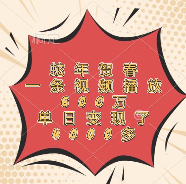 蛇年贺春，一条视频播放600万，单日变现了4000多-资源宝库