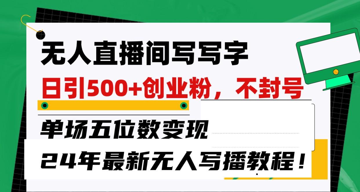 无人直播间写字日引500+创业粉，单场五位数变现，24年最新无人写播不封号教程！-资源宝库