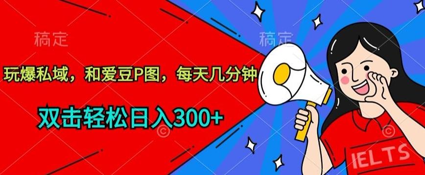 玩爆私域，和爱豆P图，每天几分钟 轻松日入300+【揭秘】-资源宝库
