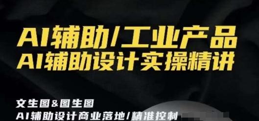 AI辅助/工业产品，AI辅助设计实操精讲-资源宝库