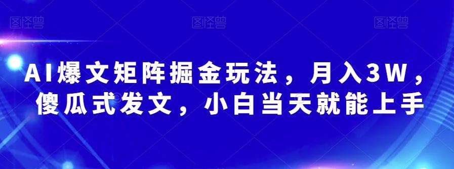 AI爆文矩阵掘金玩法，月入3W，傻瓜式发文，小白当天就能上手【揭秘】-资源宝库