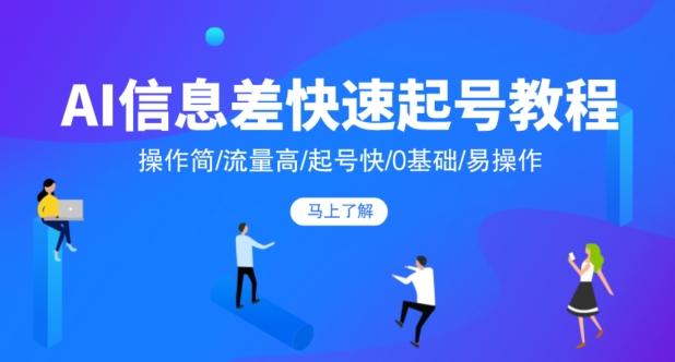 AI信息差快速起号教程，操作简/流量高/起号快/0基础/易操作-资源宝库