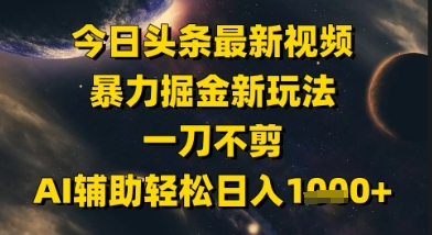 今日头条最新美女视频暴力掘金新玩法，一刀不剪，AI辅助轻松日入1k+-资源宝库