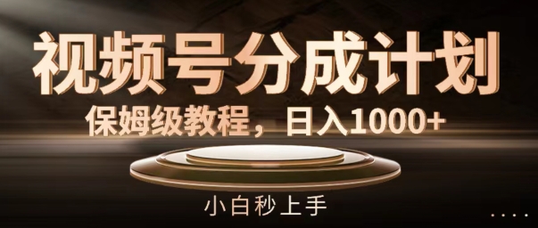 视频号分成计划保姆级教程,日入1K,小白秒上手【揭秘】