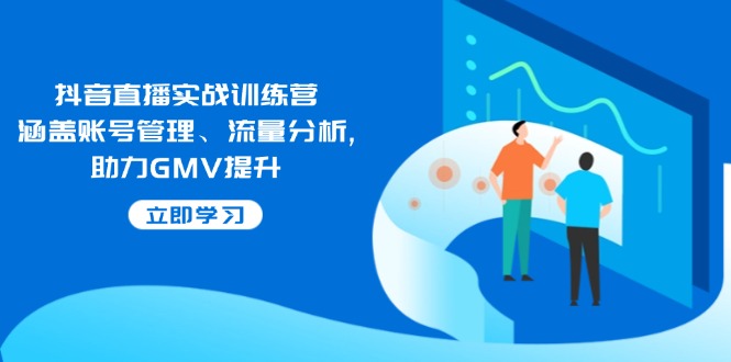 抖音直播实战训练营：涵盖账号管理、流量分析, 助力GMV提升-资源宝库