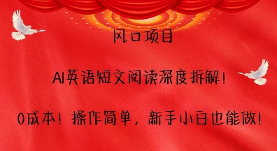 风口项目，AI英语短文阅读深度拆解，0成本，操作简单，新手小白也能做-资源宝库