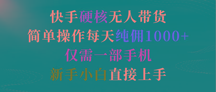 (9475期)快手硬核无人带货，简单操作每天纯佣1000+,仅需一部手机，新手小白直接上手-资源宝库
