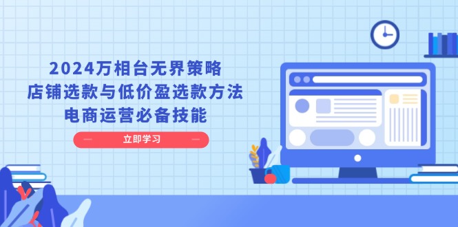 2024万相台无界策略，店铺选款与低价盈选款方法，电商运营必备技能-资源宝库