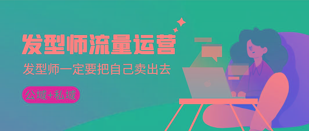 发型师 流量运营，发型师一定要把自己卖出去(公域+私城)高清无水印-资源宝库