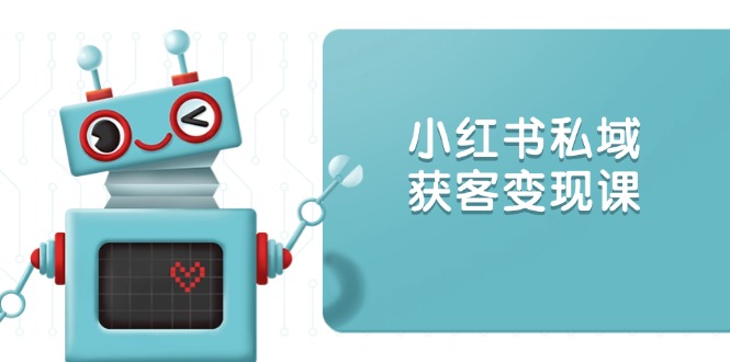 小红书私域获客变现：账号设置/内容创作/规则解读/投放策略/获客技巧等-资源宝库