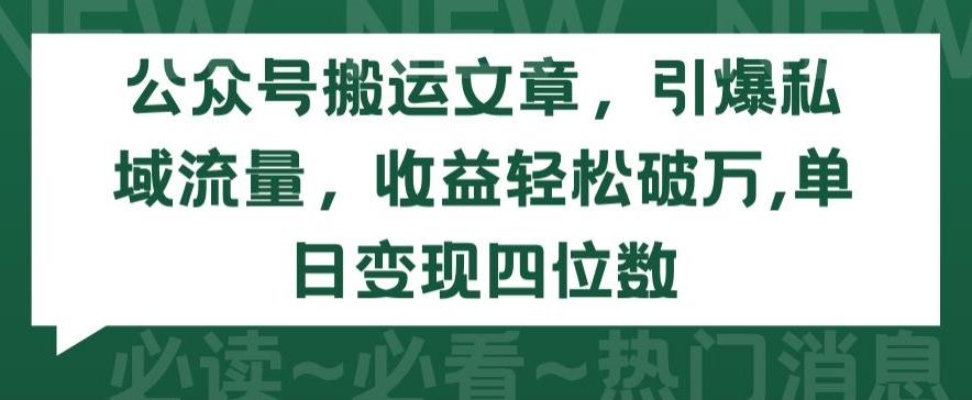 公众号搬运文章，引爆私域流量，收益轻松破万，单日变现四位数【揭秘】-资源宝库