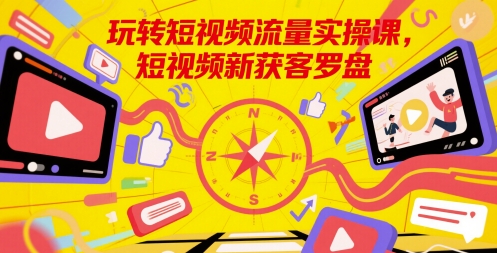 玩转短视频流量实操课，短视频新获客罗盘-资源宝库