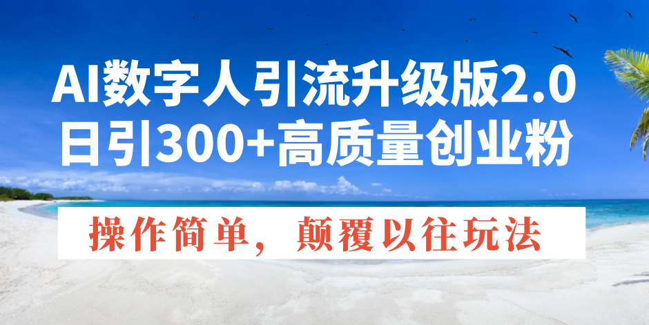 AI数字人引流升级版2.0，日引300+高质量创业粉，操作简单，颠覆以往玩法-资源宝库