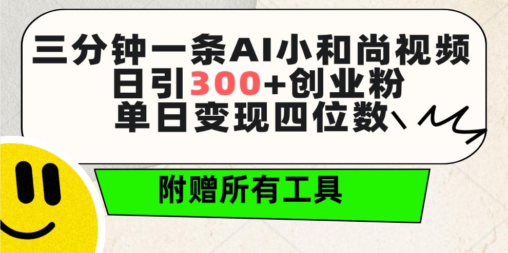 (9742期)三分钟一条AI小和尚视频 ，日引300+创业粉。单日变现四位数 ，附赠全套工具-资源宝库