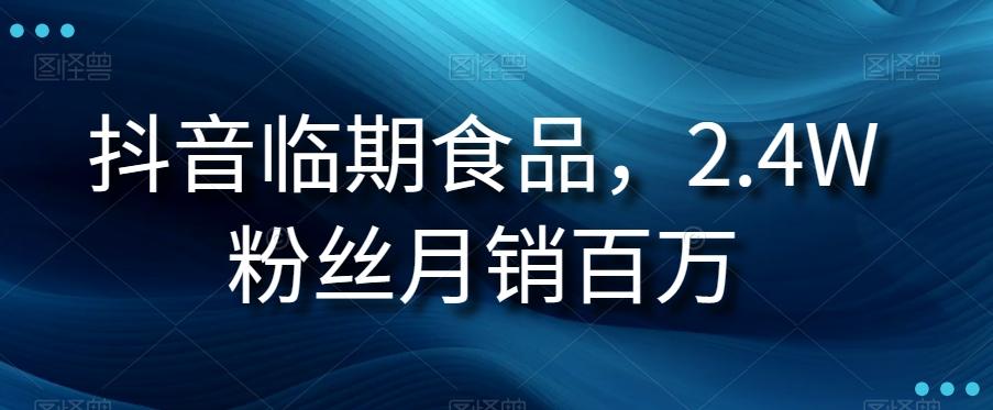 抖音临期食品项目，2.4W粉丝月销百万【揭秘】-资源宝库